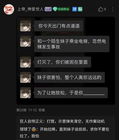 这是一张来自国内论坛社区的截图，用户“上帝_神爱世人”（Lv.2初级粉丝）发布了一个情景互动段子，设定场景为：“你”出门时形象邋遢，和陌生妹子一同乘坐电梯时遭遇事故，电梯灯灭后两人被困，妹子因害怕离“你”很远，留下“为了让她放松，于是你_________”的空白，邀请网友接梗。下方有两条网友的搞笑回复，“狂人自恃正义”回复“打搅，示意弹夹清空，无作案动机”，用类似“表明无威胁”的离谱表述制造笑点；“球球了😩”回复“开始拉稀，直到妹子说叔叔，求你不要在拉了，我怕”，用荒诞的行为反转场景，将“让妹子放松”变成让妹子更崩溃的搞笑效果，整体内容充满无厘头的喜剧感。