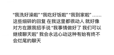 图片为纯文字内容，讲述了“我洗好澡啦”“我吃好饭啦”“我到家啦”等细碎的聊天回复在作者看来十分动人，仿佛对方在招手示意“事情做好了，可以继续聊天啦”，并表达了对这种有始有终、不会烂尾的聊天的喜爱与心动。
