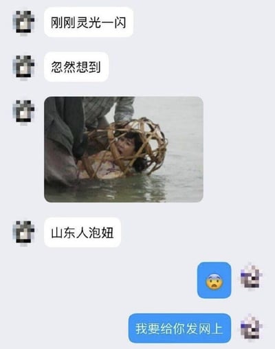 这是一张网络聊天记录截图，左侧匿名用户先接连发送“刚刚灵光一闪”“忽然想到”两句文字，随后附上一张展现旧社会浸猪笼陋习的影视截图，画面中一名女性被关在竹制笼中，下半身浸泡在水里，神态惊恐，紧接着该用户配文“山东人泡妞”，玩“浸在水里的猪笼”和“泡妞”的谐音梗，将恶俗梗无理由绑定山东地域；右侧的聊天对象先是回复了一个表情惊恐的小黄脸表情包，随后表态“我要给你发网上”，对该用户的不当发言表示不满。