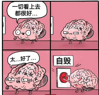 这是一幅四格漫画，主角是一个拟人化的大脑。第一格中大脑面带微笑说“一切看上去都很好...”；第二格大脑表情变得怀疑；第三格大脑表情担忧地说“太...好了...”；第四格大脑正在按下一个标有“自毁”的红色按钮。漫画通过夸张的方式表现了当事情过于顺利时，大脑反而会产生自我破坏的冲动，带有黑色幽默和自嘲的意味。