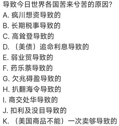这是一张纯文字的问答类图片，提出问题「导致今日世界各国苦来兮苦的原因?」，并列出了11个选项，选项大量使用谐音梗来指代当前全球经济、国际局势中的各类问题：
- A.疯川想资 → 疯狂加息
- B.长期税事 → 长期战事
- C.高耸登 → 高通胀
- D.（美债）追命利息 → 美债高额利息带来的负担
- E.弱业贸 → 疲软的外贸
- F.药乐萘 → 药价高昂（药价难）
- G.欠兆碍盈 → 全球滞胀
- H.扒翻海令 → 拜登相关禁令
- I.商交处华 → 商战针对中国
- J.扣利及没目 → 套利行为及盲目决策
- K.（美国商品不能）一次卖够 → 美国商品出口不畅，难以大量外销
图片通过这种谐音的方式，用戏谑的口吻调侃当下全球面临的各类困境。