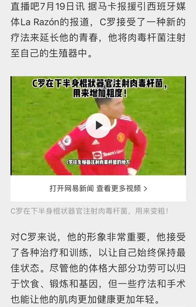 这是一张体育明星八卦新闻的图文混排截图，内容为直播吧7月19日援引西班牙媒体La Razón的报道，称C罗为延长“青春”、维持个人形象，将肉毒杆菌注射至生殖器部位；配图是C罗身穿曼联球衣的赛场视频截图，图中还配有低俗暗示性的文字标注，将C罗大腿部位标注为注射部位，使用“棍状器官”这类低俗表述进行双关暗示。文字部分还提到C罗为保持最佳状态尝试各类治疗训练，其体格保持得益于饮食、锻炼与基因，同时也有相关疗法和手术辅助维持肌肉健康年轻。