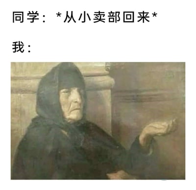 这是一张贴合校园日常的搞笑梗图，通过文字与图片结合的方式，构建出“同学从小卖部返回，我立刻索要零食”的场景。上方文字明确场景：“同学：*从小卖部回来*”，下方搭配一幅古典写实油画中的人物画面，画中人物身着黑色连帽衣，表情严肃，伸出掌心向上的手，精准对应“我”看到同学带零食回来时，迫不及待想要分一份的状态，生动还原了校园里让同学帮带零食、索要分享的日常趣事，充满生活化的趣味。