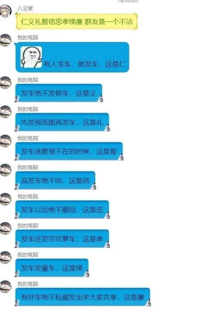 这是一张聊天记录截图，群成员“八云紫”先发了一句“仁义礼智信忠孝悌廉 群友是一个不沾”，随后成员“我的电脑”以玩梗的方式，将传统儒家道德规范里的“仁、义、礼、智、信、忠、孝、悌、廉”，分别对应到网络语境中“发车”（指分享资源）的各类行为上：“有人求车，就发车，这是仁”“发车绝不发假车，这是义”“先发预览图再发车，这是礼”“发车选管理不在的时候，这是智”“说发车绝不咕，这是信”“发车以后绝不撤回，这是忠”“发车还发可萝车，这是孝”“发车发童车，这是悌”“有好车绝不私藏发出来大家共享，这是廉”。用正经的道德词汇调侃群内分享资源的行为，制造出反差搞笑的效果，其中“假车”指分享无效资源，“可萝车”“童车”是ACGN圈子里指代特定相关资源的说法，属于圈内人能理解的趣味玩梗。