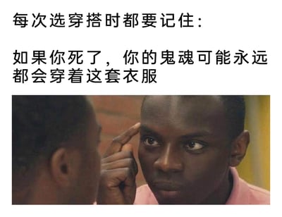 这是一张搞笑的图文混排梗图，上方配有一段脑洞大开的文字：“每次选穿搭时都要记住：如果你死了，你的鬼魂可能永远都会穿着这套衣服”，用夸张的假设来调侃人们在挑选穿搭时的纠结心态；下方是截取的电影《触不可及》的画面，图中黑人男性德里斯手指抵着额头，眼神严肃凝重，正专注地看向对面，仿佛在认真思索这个关于穿搭的“灵魂拷问”，严肃的神态和搞笑的文字形成反差，放大了幽默效果，让这个关于穿搭的调侃更有冲击力。