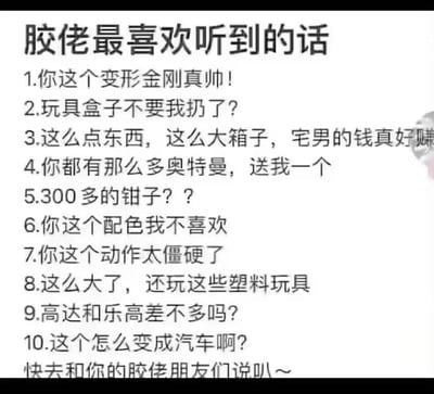 这是一张玩反向梗的纯文字趣味图，标题故意写为「胶佬最喜欢听到的话」，但下方列出的10条内容全是模型圈（胶佬）爱好者最反感的言论，精准踩中该圈子的多个雷点：比如将高达认成变形金刚、乐高，把模型贬低为「塑料玩具」，质疑模型专用工具的价格，想要索要模型，随意评价模型的配色和造型，询问高达怎么变汽车等，用这种反讽的方式调侃圈外人对胶佬爱好的常见误解，最后还调侃式引导大家去跟胶佬朋友说这些话，整蛊效果拉满，精准戳中模型爱好者的共鸣点。