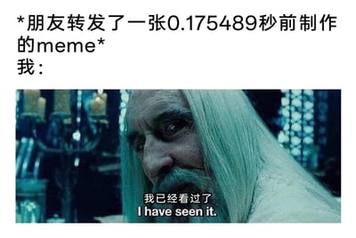 这是一张趣味调侃网络梗图传播速度的meme，整体为图文混排形式。上方配文设定场景：朋友转发了一张刚制作完成（0.175489秒前）的新梗图，而“我”的反应则通过下方《指环王》中萨鲁曼的影视截图来呈现，图中配文“我已经看过了 I have seen it.”，夸张地表现出当下网络环境里，梗图的传播速度极快，刚制作完成的内容瞬间就能被广泛传播，自己甚至在朋友转发前就已经看过，带有对网络内容高效传播的趣味吐槽，用拥有强大感知能力的萨鲁曼形象来强化“早已知晓”的效果，让笑点更突出。