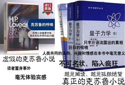 这是一张左右对比的静态图文玩梗图，左侧展示的是H.P.洛夫克拉夫特的作品《克苏鲁的呼唤》英文原版书籍，配有文字标注“虚假的克苏鲁小说”“读者置身事外”“毫无体验实感”，同时还有书籍介绍文字“克苏鲁的呼唤 恐怖小说重要作家洛夫克拉夫特作品18篇”；右侧是《量子力学》（第五版）卷I、卷II以及《量子力学习题解答与剖析》这套现代物理学丛书，配有文字标注“真正的克苏鲁小说”“不可名状，陷入疯狂”“越是阅读，越是孤独绝望”“人类共同的法则、兴趣和情感在本书中毫无意义”，还有书籍相关文字“现代物理学丛书”“量子力学 卷I（第五版） 只字片语流露出的真相 旧日的呢喃 曾谨言 著”。图中通过反差对比玩梗，将晦涩难懂、让学习者感到痛苦无力的量子力学教材，类比为克苏鲁神话中那种让人接触后陷入疯狂、感受到自身渺小与绝望的“不可名状”的存在，调侃量子力学的学习难度如同直面克苏鲁，而真正的克苏鲁小说反而无法给读者带来这种沉浸式的痛苦体验。