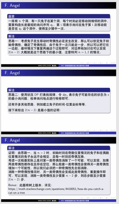 这张图片是武汉大学2022年第八届ICPC/CCPC集训队编程竞赛试题F题目的题干与几种解法的幻灯片截图。图片分三页，内容主要关于“有n个洞和一只兔子，每次兔子只能挪到相邻的洞，人每次提问一组洞是否有兔子，怎样最少提问才能一定抓到兔子”的数学/算法问题。除了题意、标准思路，还包含动态规划、数学归纳等多种解答思路，并给出了最优提问次数为2(n-2)的证明。最后一页还有国外论坛解答的链接，说明该题世界范围有讨论。整体风格理性、学术，适合ACM竞赛圈内技术交流。

无明显双关、谐音梗或暗示，仅纯粹算法证明与技巧展示。
