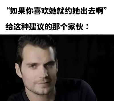 这张梗图上方是两行中文文字："如果你喜欢她就约她出去啊"和"给这种建议的那个家伙："，下方是演员亨利·卡维尔的面部特写，他表情自信，眼神坚定地直视前方。图片通过将常见的约会建议与亨利·卡维尔的自信形象结合，幽默地调侃了那些轻易给出约会建议的人，暗示他们可能站着说话不腰疼。