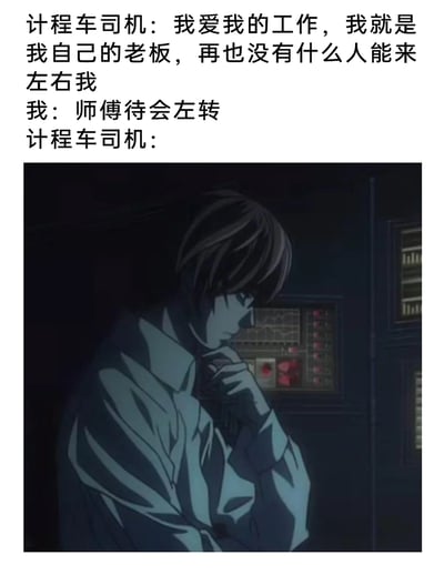 这是一张搞笑反差梗图，上方是三段式对话：计程车司机先高调宣称自己是自己的老板，没人能左右自己的工作，紧接着乘客提出“待会左转”的要求，下方搭配了动画《死亡笔记》里主角夜神月陷入纠结沉思的截图，用这个画面来表现计程车司机嘴上说不受人支配，实际在乘客的合理要求下不得不妥协的纠结打脸状态，通过这种言行不一的反差制造出幽默搞笑的效果。
