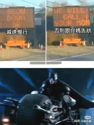 这是一张上下拼接的搞笑梗图，上半部分分为左右两块道路电子显示屏：左侧屏幕显示英文“SLOW DOWN OR”，搭配中文注释“减速慢行”；右侧屏幕显示英文“WE WILL CALL YOUR MOM”，搭配中文注释“否则跟你妈告状”，用这种类似家长管教小孩的幼稚警告方式，来要求过往车辆减速，充满反差感。下半部分是出自诺兰执导的《蝙蝠侠：黑暗骑士》系列电影的截图，画面中蝙蝠侠身着战衣，表情严肃地驾驶着标志性的蝙蝠摩托。将超级英雄蝙蝠侠与这种幼稚的交通警告拼接在一起，形成强烈的反差萌，制造出搞笑的效果，图中没有双关、谐音梗或暗示内容。
