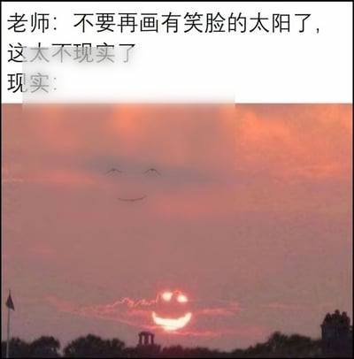 这是一张反差搞笑梗图，顶部为文字配文，内容是老师告知学生不要再画带有笑脸的太阳，认为这样的创作不符合现实；下方是实拍的日落景观，云层和太阳的形状恰好组合成了清晰的笑脸图案，天空上部还有三只飞鸟的位置刚好组成了另一张更淡的笑脸，用真实存在的自然景象打脸了老师的说法，充满喜剧效果。