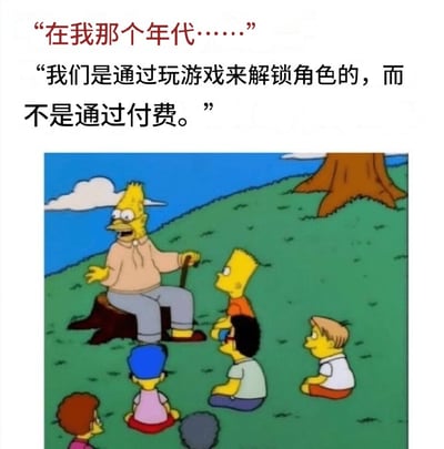 这张梗图采用了《辛普森一家》中老爷爷面向一群小孩讲故事的经典画面，并配上了吐槽现代游戏氪金解锁角色的流行语。“在我那个年代……我们是通过玩游戏来解锁角色的，而不是通过付费。”展现了两代玩家对于游戏机制的代沟和对氪金行为的不满，同时带有一丝自嘲和怀旧氛围。

*谐音梗/双关说明*：通过“在我那个年代”开头，模仿长辈回忆往事的口吻，带有明显的代际梗复古感，形成了搞笑和自嘲的效果。