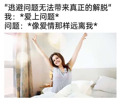 这是一张图文结合的趣味梗图，上方文字部分先抛出一句正向的人生建议“逃避问题无法带来真正的解脱”，紧接着用反向玩梗的思路设计了两段对话：“我：*爱上问题*”“问题：*像爱情那样远离我*”，借用网络上常见的“爱情总是远离自己”的吐槽梗，将其改编成应对生活或工作问题的搞笑逻辑，表达了希望问题能像爱情远离自己一样消失的戏谑心态；下方配图是一位真实女性坐在床上，双臂高高举起，脸上洋溢着灿烂的笑容，状态轻松愉悦，完美呼应了文字中“问题远离后”的畅快心情，整体风格幽默诙谐，用接地气的玩梗方式消解面对问题的压力。