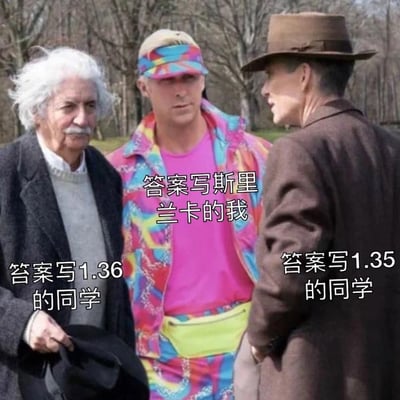 这张梗图通过合成三位知名人物的画面，生动调侃考试后对答案的尴尬场景：画面左侧是标注为「答案写1.36的同学」的爱因斯坦，右侧是标注为「答案写1.35的同学」的奥本海默，两人都严肃地看向中间穿着花里胡哨服装、标注为「答案写斯里兰卡的我」的肯（瑞恩·高斯林饰）。1.36和1.35是数值接近的合理答案，而「斯里兰卡」则是完全不相关的内容，凸显出答题者的离谱与尴尬，精准还原了考试后出现极端偏差答案时的社死瞬间，充满搞笑效果。