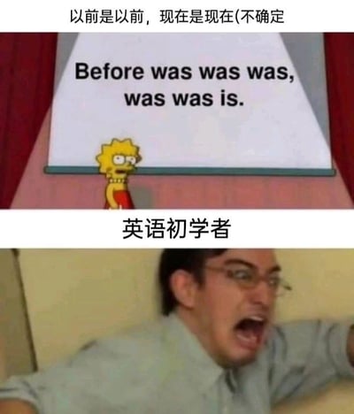这是一张上下拼接的搞笑梗图，上半部分是美国动画《辛普森一家》中的角色丽莎·辛普森，她站在一块白板前，白板上写着中文“以前是以前，现在是现在(不确定)”，以及强行逐字直译的错误英文“Before was was was, was was is.”，完全违背英语语法逻辑；下半部分是一个真人男性崩溃大喊的画面，配文“英语初学者”，通过夸张的画面反差，精准地表现出英语初学者面对复杂时态、中式直译误区时的崩溃心态，用荒诞的错误翻译制造搞笑效果。