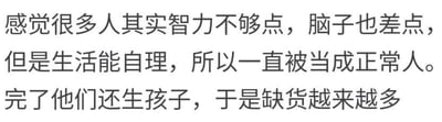 这是一张纯文字图，内容为发布者的主观吐槽观点：认为有不少人智力水平一般、脑子不太灵光，但因为具备生活自理能力，所以一直被当作正常人看待；同时发布者还吐槽这类人群会生育后代，觉得这类人群的数量会因此越来越多。这段文字观点较为尖锐主观，没有双关、谐音梗等内容。