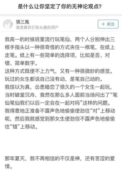 这是一张竖屏的社交媒体问答截图，标题为“是什么让你坚定了你的无神论观点？”，用户「張三鳳」分享了自己的亲身经历：高一时期班里流行玩笔仙，他信以为真，和暗恋的女生一起玩时，鼓起勇气问笔仙两人是否会在一起，正想偷偷把笔移向“对”的选项，却发现女生在偷偷往“错”的方向用力。这件事不仅让他不再相信神佛，也让他对这段暗恋心灰意冷。故事既带着青春期的搞笑莽撞，又透着暗恋落空的苦涩，用幽默的方式解释了自己成为无神论者的契机。