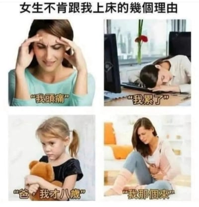 这是一张四格拼接的搞笑梗图，以“女生不肯跟我上床的几个理由”为主题，通过四个不同场景的图片搭配文字制造笑点。第一格是一位双手按额头、表情痛苦的女性，配文“我头痛”，是亲密关系里常见的拒绝理由；第二格是一位趴在办公桌键盘上、神态疲惫的职场女性，配文“我累了”，同样是常见的拒绝说辞；第三格是一位抱着小熊玩偶、表情委屈的小女孩，配文“爸，我才八岁”，这个荒诞的理由打破常规，用强烈的反差制造核心笑点；第四格是一位捂着肚子、表情痛苦的女性，配文“我那个来”，也是亲密关系中常见的拒绝原因。整图通过结合常规与荒诞的拒绝理由，调侃亲密关系里的拒绝场景，用反差感增强搞笑效果。