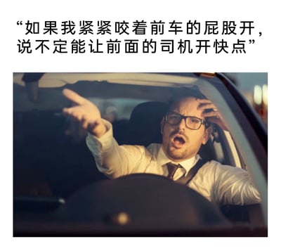 这是一张图文结合的搞笑警示类梗图，上方配有文字“如果我紧紧咬着前车的屁股开，说不定能让前面的司机开快点”，下方图片展示了一位穿着衬衫领带的上班族男子坐在汽车驾驶座上，他眉头紧皱、嘴巴大张，表情愤怒又抓狂，一只手指向前方，一只手扶着额头，生动还原了这位司机因前车行驶缓慢而陷入路怒情绪的状态，配文则点出了他产生的紧跟前车逼对方加速的错误且危险的想法。整张图用夸张戏谑的方式讽刺了部分路怒症司机不理智的驾驶心态，同时也暗含了这种近距离跟车的行为违反交通安全规范，存在极大安全隐患的警示意味。