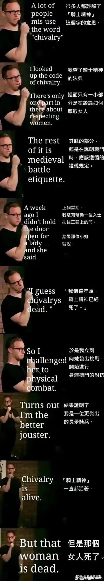 这是一张中英双语的竖版连环脱口秀梗图，内容讲述了一位脱口秀演员吐槽大众对「骑士精神」的误解：真正的骑士精神核心是中世纪战斗礼仪，而非帮女士开门。演员因没帮女士开门被对方指责「骑士精神已死」，于是按照真正的骑士精神向对方发起决斗，最后玩梗称骑士精神还活着但女士「死了」。
梗点解析：通过偷换「骑士精神」的概念，用夸张荒谬的决斗行为讽刺了对骑士精神的刻板认知，制造出荒诞搞笑的喜剧效果。