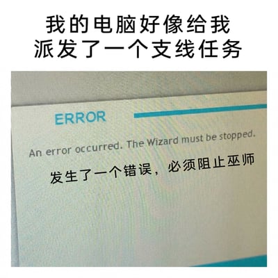 这是一张充满趣味的玩梗图，顶部配有吐槽文字“我的电脑好像给我派发了一个支线任务”，下方是电脑系统的错误提示界面，英文提示内容为“ERROR An error occurred. The Wizard must be stopped.”，并搭配了按字面意思翻译的中文“发生了一个错误，必须阻止巫师”。在电脑术语中，“Wizard”实际指的是“向导程序”，是引导用户完成操作的程序模块，但将其字面翻译成“巫师”后，结合游戏里常见的“阻止巫师”支线任务设定，把普通的电脑错误提示包装成了游戏任务，形成了强烈的反差搞笑效果，调侃了电脑出错时的特殊提示文案。