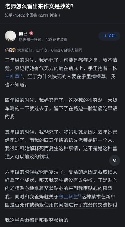 这是知乎平台上针对问题“老师怎么看出来作文是抄的？”的高赞回答，由用户“而已”分享。答主以幽默自嘲的口吻讲述自己小学时期抄作文的糗事：三年级写母亲因癌症去世，手中抱着三叶草；四年级又写母亲因车祸离世，而四五年级是同一位语文老师，五年级只好写父亲去世，还调侃无法向老师解释母亲死而复生的“超现实”设定；六年级则因自己获奖老师家访，发现父母尚在，便用《火影忍者》里“秽土转生”的梗来调侃这场尴尬的“复活”，最后戏称自己的半条命是奖状给的。整个回答通过前后矛盾的剧情设定，生动展现了抄作文时因粗心忽略细节被老师识破的趣事，充满搞笑的反差感和网感。