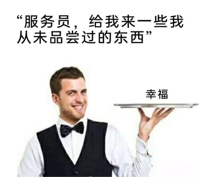 这是一张兼具搞笑与治愈属性的网络梗图，画面上方配文是顾客的诉求：“服务员，给我来一些我从未品尝过的东西”；画面主体是一位身着正装马甲、佩戴领结的男性服务员，他面带狡黠的微笑，单手托举着一个空托盘，托盘上方标注着“幸福”二字。这一内容用巧妙的创意回应顾客的特殊要求，将抽象的“幸福”具象化为“从未品尝过的东西”，传递出幸福是一种难以用味觉定义、却值得向往的美好体验，风格温馨幽默，能引发人们对幸福的情感共鸣。