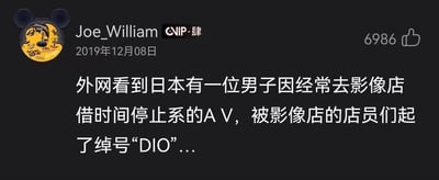 这是一张B站动态的截图，发布者为Joe_William，发布时间为2019年12月08日，该动态获赞6986次。动态内容是分享外网的一个趣味事件：日本有一位男子因为频繁前往影像店租借时间停止题材的AV，被影像店的店员们起了“DIO”的绰号。这个绰号是源自经典动漫《JOJO的奇妙冒险》的玩梗，作品中的反派角色DIO拥有可以停止时间的替身能力“世界”，和男子租借的影片题材高度对应，使得这个绰号既贴合又充满趣味性。