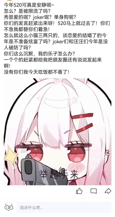 这是一张图文结合的社交平台梗图，上方是一段充满戏谑感的吐槽文字：作者抱怨今年520期间朋友圈、QQ说说异常安静，往常秀恩爱的情侣、自嘲单身的网友、玩梗的内容全都不见，自己作为“乐子人”找不到乐子，急着催促大家发动态，不然连吃饭都不香了；下方搭配一张二次元风格表情包，粉色头发的女孩举着枪，配文“举起手来”，用夸张的视觉效果强化自己急着找乐子的心态，整体调侃520网络上常见的热闹氛围消失的情况，风格搞笑又急切。