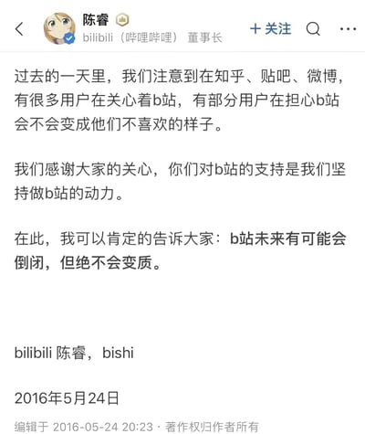 这是一张社交媒体发言截图，发布者为哔哩哔哩（bilibili）董事长陈睿，发布时间为2016年5月24日。发言内容首先回应了当时知乎、贴吧、微博等多平台用户对B站发展走向的关心，对用户的支持表示感谢，随后作出了“b站未来有可能会倒闭，但绝不会变质”的明确承诺，该截图在该发言发布十周年时被网友重新传播。