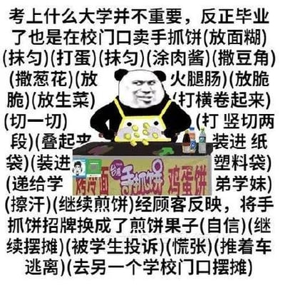图片中是经典的熊猫头表情包角色，表情戏谑得意，站在标有“手抓饼”“鸡蛋饼”的小吃车后。周围环绕着幽默的叙事文字，内容为：“考上什么大学并不重要，反正毕业了也是在校门口卖手抓饼”，随后详细描述了制作手抓饼的步骤（放面糊、抹匀、打蛋、涂肉酱、撒配料、卷起、切割、包装、递给学弟学妹等），接着因顾客反映将招牌换成“煎饼果子”，后被学生投诉而慌张推车逃离，转去另一个学校门口摆摊。整体通过夸张的情节和熊猫头的搞笑形象，以讽刺幽默的方式调侃了学历与就业现实之间的反差。