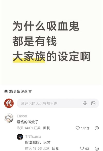 这是一张中文社交平台的评论区截图，上方的主内容是用户提出的问题：“为什么吸血鬼都是有钱大家族的设定啊”，其中“大家族”三个字被黄色高亮标注，突出疑问核心。下方评论区共有393条评论，高赞第一条来自用户Eason，他回复“没钱的叫蚊子”，获1413个点赞，巧妙用概念区分玩梗解答了问题，充满笑点；第二条评论来自用户TNTsama，他回复“哈哈哈哈，天才”，表达对上述神回复的认可，获得43个点赞。整幅内容用接地气的调侃消解了奇幻设定的严肃感，趣味性很强。