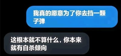 这是一张采用聊天记录对话形式的静态梗图，画面分为上下两个文字气泡，上方蓝色气泡中，表达者说出一句看似深情的极端付出宣言“我真的愿意为了你去挡一颗子弹”，营造出浪漫或浓烈的情感氛围；下方深色气泡的回应者则直接拆台，用“这根本就不算什么，你本来就有自杀倾向”的扎心话语打破前者的深情滤镜，将看似伟大的付出解读为对方本身的自杀倾向，通过反套路的回应制造出黑色幽默的效果，让人哭笑不得，精准戳中了网络上对过度深情表达的调侃心态。