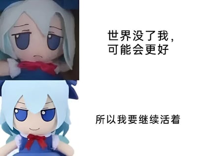 这是一张两格拼接的梗图，展示了一个东方Project角色Cirno的毛绒玩具。上半部分中，毛绒玩具表情悲伤，配文"世界没了我，可能会更好"；下半部分中，毛绒玩具表情变得坚定，配文"所以我要继续活着"。这种反差创造出一种黑色幽默的效果，表达了一种自嘲式的积极态度。