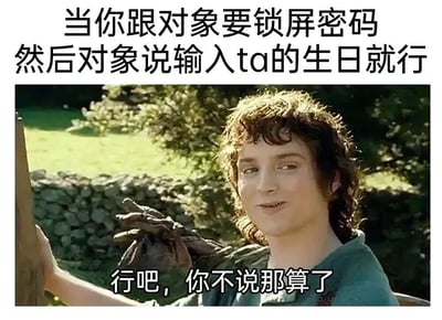 这张梗图通过幽默方式展现了情侣间的小尴尬：当你向对象索要锁屏密码时，对方说“输入ta的生日就行”，但你其实并不知道对方生日，只能故作洒脱地回应“行吧，你不说那算了”。图片上方是场景描述文字，中间是《指环王》中弗罗多·巴金斯的电影截图，他带着略显尴尬又强装自然的微笑，下方配有内心OS式对白，形成强烈的情景共鸣和喜剧效果。