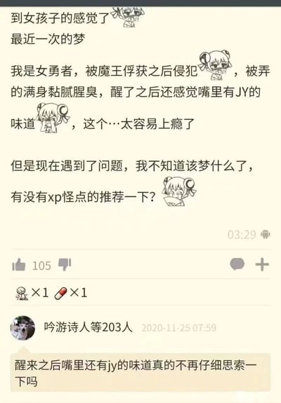 这是一张来自二次元社区的帖子截图，发布于2020年11月25日03:29。楼主分享了自己带有特殊喜好倾向的梦境：梦到作为女勇者被魔王俘获侵犯，醒后仍有相关感官残留，称这类梦境极易上瘾，现在苦于没有新的梦境题材，向网友求一些奇怪xp（性癖）的内容推荐。帖子搭配了多个不同神态的二次元卡通表情，包括害羞捂脸、坏笑扇扇子等，增强情绪表达。帖子获得105个点赞，还有相关互动道具。下方有用户“吟游诗人等203人”在当日07:59回复，调侃楼主应当仔细思索醒后嘴里有相关味道的真实原因，暗指该感受并非来自梦境，而是楼主自身的生理状况，用玩梗的方式回应了楼主的内容，整体氛围偏向小众喜好的趣味互动，充满网络调侃的轻松感。