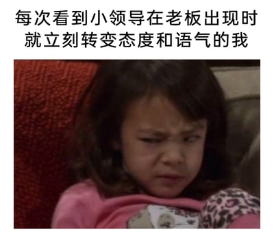 这是一张聚焦职场吐槽的表情包，图片上方配有吐槽文字“每次看到小领导在老板出现时就立刻转变态度和语气的我”，下方是一张真人小女孩的影视截图：小女孩眉头紧紧皱起，双眼斜向一侧睨视，嘴角下撇，面部表情充满嫌弃、鄙夷与无语的情绪，精准将职场人目睹小领导在老板面前见风使舵、立刻转变态度时，内心的反感与不屑具象化，极易引发职场群体的情绪共鸣。