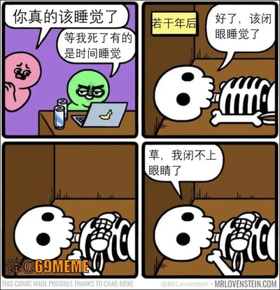 这是一张四格黑色幽默漫画，一个熬夜小绿人被劝说早睡，回一句“等我死了有的是时间睡觉”。转眼过去千年，他成了骨头，终于决定好好睡觉，却发现自己闭不上眼睛。漫画幽默地吐槽了现代人熬夜和失眠的困境，最后“草，我闭不上眼睛了”的反转，又带了一丝无奈和自嘲。结尾有一点双关，既指骷髅没有眼皮，现实上也指当代打工人太难睡个好觉。