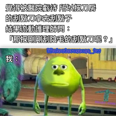 这是一张搞笑梗图，上方文字描述了一个医院场景的误会：某人觉得被医院亏待，于是拿了刀房的刮胡刀去刮胡子，结果流动护理师询问那把刚刚用来刮阴毛的刮胡刀在哪里。下方配图是《怪兽电力公司》中的绿色独眼怪兽麦克·华斯基，他露出极度震惊的表情，图片左侧有“我：”的文字，将怪兽的表情与得知真相后的震惊反应对应起来，形成幽默效果。