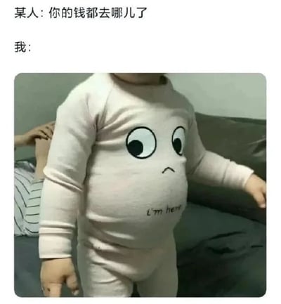 图片上方有两行文字，分别是“某人: 你的钱都去哪儿了”和“我:”。下方是一张真人照片，一个小孩穿着浅粉色连体衣，衣服肚子部位被画上了大大的圆眼睛和向下撇的嘴巴，形成一个拟人化的表情，肚子上还写着英文“I'm here”。整体通过图文结合，幽默地表达了当被问及钱的去向时，钱仿佛“藏”在肚子里（暗指花费或体重等）的无奈又搞笑的状态。