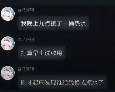 这是一张竖屏的聊天记录截图，用户「吾乃阿轲」连发三条消息吐槽自己的离谱遭遇：前一天晚上九点接了一桶热水准备第二天早上洗漱用，结果起床后发现热水被换成了凉水，字里行间满是无奈与困惑，很容易让有合租或集体生活经历的人产生共鸣。
