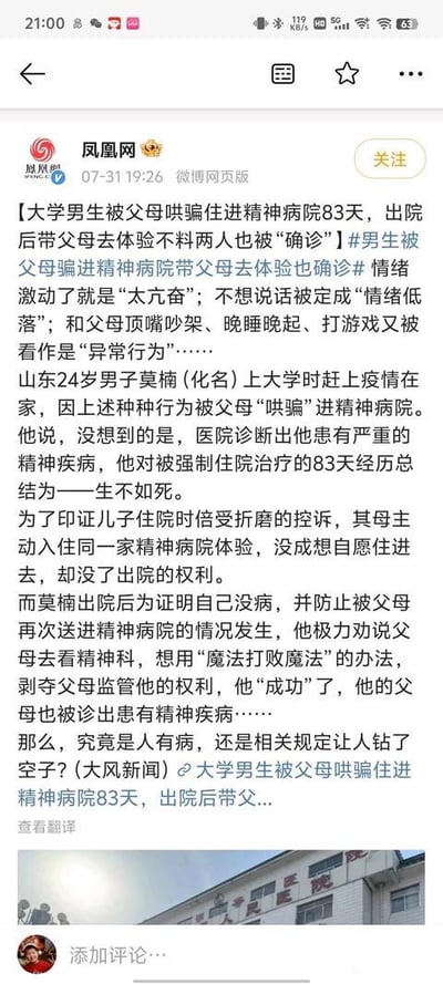 这是凤凰网发布的一则社会新闻截图，讲述山东24岁男子莫楠（化名）因疫情在家时，情绪激动被认定为“太亢奋”、沉默时被判定“情绪低落”，和父母顶嘴、晚睡晚起、打游戏等日常行为被父母视作“异常行为”，进而被哄骗进入精神病院，被诊断患有严重精神疾病，在院强制治疗83天，他将这段经历总结为“生不如死”。为印证儿子的控诉，其母主动住进同一家精神病院体验，结果自愿入院却无法出院。莫楠出院后为证明自己没病、防止再次被送院，用“魔法打败魔法”的方式，极力劝说父母就诊，最终成功让父母也被诊断出患有精神疾病，引发公众对精神疾病诊断标准、相关监管规则的讨论。截图下方还配有一张精神病院外观的照片。