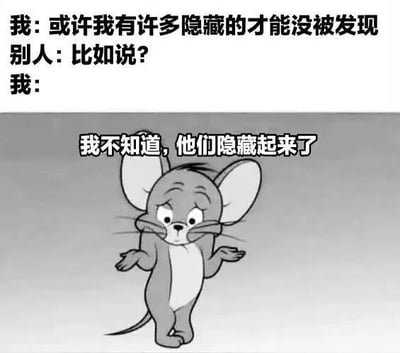 图片上半部分为文字对话：“我：或许我有许多隐藏的才能没被发现 别人：比如说？ 我：”，下半部分是《猫和老鼠》中的Jerry老鼠，它摊开双手，表情困惑无奈，下方配有文字“我不知道，他们隐藏起来了”。整体通过幽默的方式调侃了人们声称有隐藏才能却无法具体说明的情况，充满自嘲和搞笑意味。