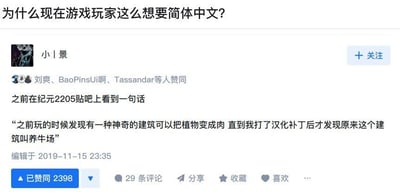 这是一则问答平台的帖子截图，楼主提出“为什么现在游戏玩家这么想要简体中文？”的问题，并引用《纪元2205》贴吧里的玩家经历作为回答：没打汉化补丁时，玩家把游戏里的养牛场当成能把植物变成肉的神奇建筑，直到打了汉化补丁才明白建筑的真实名称。这个例子生动又搞笑地展现了没有简体中文时，玩家对游戏内容会产生认知偏差，凸显了简体中文本地化对玩家理解游戏、获得良好游戏体验的重要性，该帖子获得了2398个赞同，引发了其他玩家的共鸣。