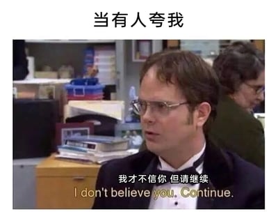 这是一张基于影视截图制作的搞笑表情包，画面上方配有文字“当有人夸我”，主体内容是美国情景喜剧《办公室（美国版）》中的角色德怀特·施鲁特，他身着带有领结的正式西装，身处堆满文件和办公用品的办公室场景中，面部表情呈现出怀疑却又带着期待的神态，画面下方配有中文文字“我才不信你 但请继续”以及对应的英文翻译“I don't believe you. Continue.”，精准刻画了人们在被他人夸奖时，嘴上说着不相信，内心却十分享受、渴望对方继续夸赞的口是心非的真实心理，这种矛盾又有趣的状态让表情包很贴合日常社交场景，适合用来回应他人的夸奖，传递出幽默又真实的情绪。