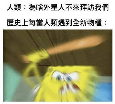 图片上方有两行文字，分别是'人類：為啥外星人不來拜訪我們'和'歷史上每當人類遇到全新物種：'，下方是《海绵宝宝》中的角色海绵宝宝手持木棍、表情凶狠的截图。通过幽默对比，暗示人类遇到新物种时的攻击性可能是外星人不愿来访的原因。