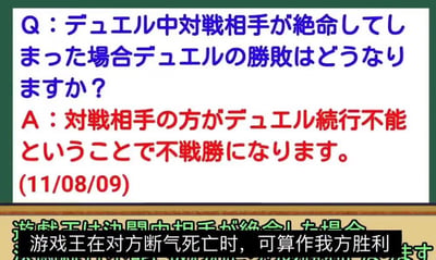 这张图片呈现的是卡牌游戏《游戏王》的一则特殊规则问答内容，整体为静态图文形式。上方板块是日文的问答内容，提问为“决斗中对手死亡的话，决斗的胜负如何判定？”，回答明确说明“由于对手无法继续决斗，我方不战而胜”，并标注了该问答的发布日期为2011年8月9日；图片下方配有中文翻译字幕，将日文问答内容转化为更直白的中文表述：“游戏王在对方断气死亡时，可算作我方胜利”。该内容针对游戏中几乎不可能出现的极端场景进行规则判定，属于官方给出的趣味规则补充，被爱好者整理成带翻译的图片进行传播。