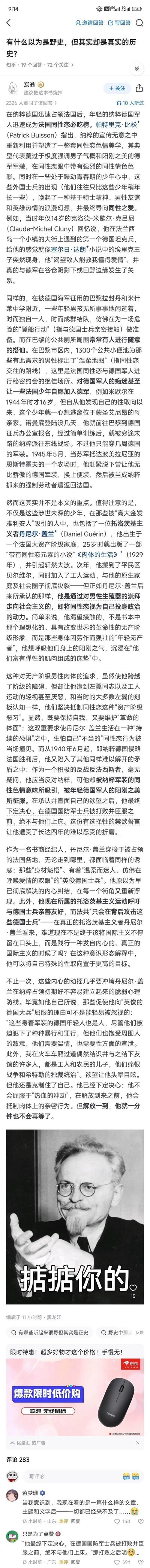 这是知乎问题「有什么以为是野史，但其实却是真实的历史？」下的高赞回答截图，答主@炭翁分享了二战时期纳粹德国占领法国后，年轻纳粹军人因纳粹宣传塑造的阳刚美学，成为法国同性恋群体的关注对象，甚至有法国少年因此自愿加入德军；重点讲述了同性恋者、托洛茨基主义者丹尼尔·盖兰，在反法西斯立场与对纳粹军人的同性吸引之间的痛苦挣扎——他立下誓言在德军被打败前绝不与他们发生关系，同时试图用国际主义意识形态来调和自己的欲望与立场。回答下方还有网友的搞笑评论，调侃丹尼尔·盖兰的誓言，整体内容兼具历史科普性和猎奇感。